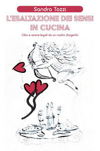 9791220363310 - L'esaltazione dei sensi in cucina. Cibo e amore legati da un nastro d'argento