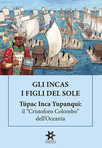 9791221052046 - Gli Incas. I figli del sole. Túpac Inca Yupanqui: il «Cristoforo Colombo» dell'Oceania