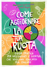 9791221058574 - Come aggiornare la tua ruota. Guida pratica per insegnanti e genitori che vogliono educarsi per educare. Ediz. illustrat