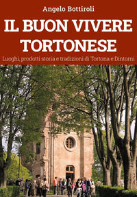 9791221418002 - Il buon vivere tortonese. Luoghi, prodotti storia e tradizioni di Tortona e dintorni
