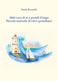 9791221483901 - Abbi cura di te e prendi il largo. Piccolo manuale di etica quotidiana