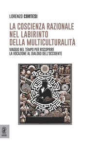 9791221814705 - La coscienza razionale nel labirinto della multiculturalità. Viaggio nel tempo per riscoprire la vocazione al dialogo de