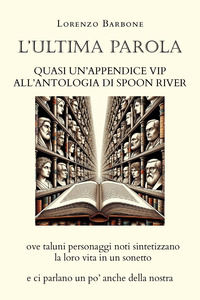 9791222719634 - L'ultima parola. Quasi un'appendice vip all'Antologia di Spoon river ove taluni personaggi noti sintetizzano la loro vit