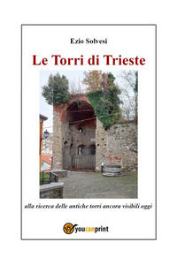 9791222741987 - Le torri di Trieste. Alla ricerca delle antiche torri ancora visibili oggi