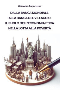 9791222761008 - Dalla banca mondiale alla banca del villaggio. Il ruolo dell'economia etica nella lotta alla povertà