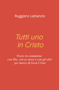 9791222800219 - Tutti uno in Cristo. Vivere in comunione con Dio, con sé stessi e con gli altri per mezzo di Gesù Cristo