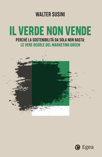 9791222930688 - Il verde non vende. Perché la sostenibilità da sola non basta: le vere regole del marketing green