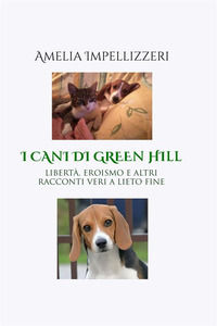 9791223052600 - I cani di Green Hill. Libertà, eroismo e altri racconti veri a lieto fine