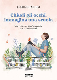 9791223401095 - Chiudi gli occhi, immagina una scuola. Vita resistente di un'insegnante che ci crede ancora