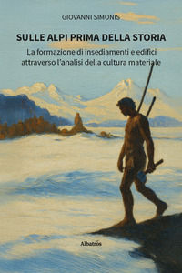 9791223613184 - Sulle Alpi prima della storia. La formazione di insediamenti e edifici attraverso l'analisi della cultura materiale