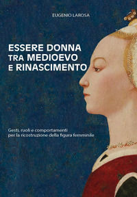 9791224031611 - Essere donna tra Medioevo e Rinascimento. Gesti, ruoli e comportamenti per la ricostruzione della figura femminile