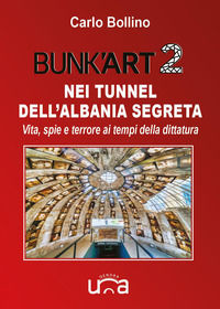 9791224070177 - Bunk'Art 2. Nei tunnel dell'Albania segreta. Vita, spie e terrore ai tempi della dittatura