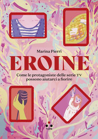 9791255541059 - Eroine. Come le protagoniste delle serie TV possono aiutarci a fiorire. Ediz. ampliata