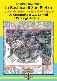 9791255852445 - La Basilica di San Pietro. Le vicende costruttive fino al XVII secolo. Da Costantino a G.L. Bernini. I papi e gli archit