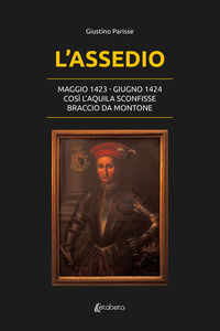 9791255854074 - L'assedio. Maggio 1423-Giugno 1424. Così l'Aquila sconfisse Braccio da Montone