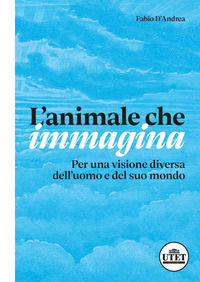 9791255970057 - L'animale che immagina. Per una visione diversa dell'uomo e del suo mondo