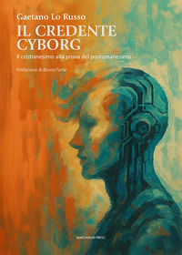 9791256271313 - Il credente cyborg. Il cristianesimo alla prova del postumanesimo