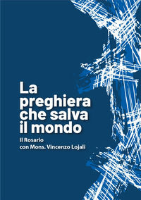 9791256450510 - La preghiera che salva il mondo. Il rosario con mons. Vincenzo Lojali