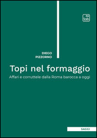 9791256693832 - Topi nel formaggio. Affari e corruttele dalla Roma barocca a oggi