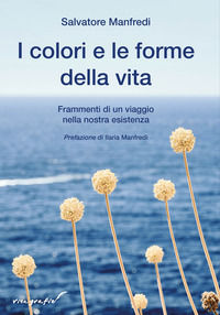 9791256750696 - I colori e le forme della vita. Frammenti di un viaggio nella nostra esistenza