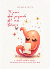 9791257103361 - Ti amo dal profondo del mio stomaco. Un curioso e originale concetto che stravolge la classica visione dell'amore