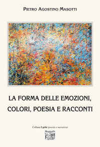 9791259512987 - La forma delle emozioni, colori, poesia e racconti. Ediz. illustrata