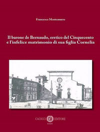 9791259650689 - Il barone de Bernaudo, eretico del Cinquecento e l'infelice matrimonio di sua figlia Cornelia