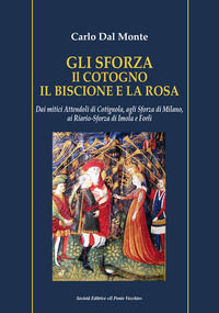 9791259781116 - Gli Sforza. Il cotogno il biscione e la rosa. Dai mitici Attendoli di Cotignola, agli Sforza di Milano, ai Riario-Sforza