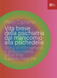 9791259980298 - Vita breve della psichiatria dal manicomio alla psichedelia. Storia di internamenti e antipsichiatria, pillole tristi e