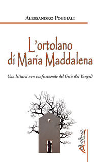 9791280178350 - L'ortolano di Maria Maddalena. Una lettura non confessionale del Gesù dei Vangeli