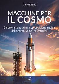 9791280185884 - Macchine per il cosmo. Caratteristiche generali, propulsione e guida, dei moderni veicoli aerospaziali