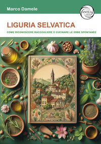 9791280260925 - Liguria selvatica. Come riconoscere raccogliere e cucinare le erbe spontanee