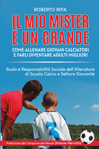 9791280319265 - Il mio mister è un grande. Come allenare giovani calciatori e farli diventare adulti migliori