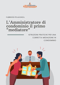 9791280424013 - L'amministratore di condominio il primo «mediatore». Istruzioni pratiche per una corretta mediazione in condominio