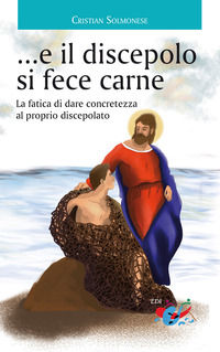 9791280562135 - ...e il discepolo si fece carne. La fatica di dare concretezza al proprio discepolato