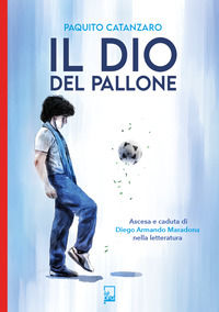 9791280642516 - Il Dio del pallone. Ascesa e caduta di Diego Armando Maradona nella letteratura