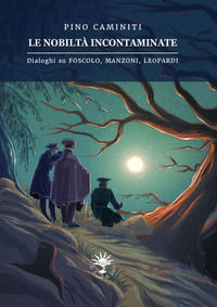 9791280683083 - Le nobiltà incontaminate. Dialoghi su Foscolo, Manzoni, Leopardi