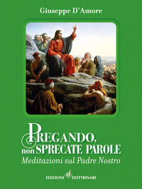 9791280736116 - Pregando, non sprecate parole. Meditazioni sul Padre Nostro