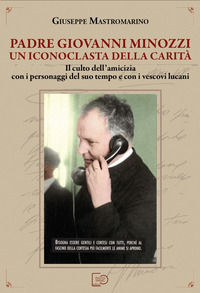 9791280905208 - Padre Giovanni Minozzi un iconoclasta della carità. Il culto dell'amicizia con i personaggi del suo tempo e con i vescov