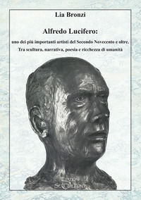 9791281005594 - Alfredo Lucifero: uno dei più importanti artisti del Secondo Novecento e oltre. Tra scultura, narrativa, poesia e ricche
