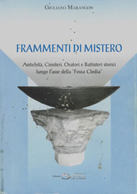 9791281028371 - Frammenti di mistero. Antichità, cimiteri, oratori e battisteri storici lungo l'asse della «Fossa Clodia»