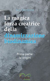 9791281099036 - La magica forza creatrice della dinamizzazione biodinamica. Vol. 1: Le origini