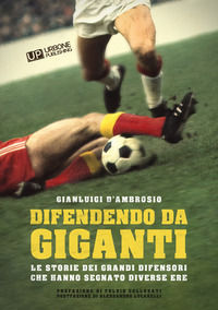 9791281101203 - Difendendo da giganti. Le storie dei grandi difensori che hanno segnato diverse ere