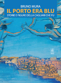 9791281141032 - Il porto era blu. Storie e figure della Cagliari che fu
