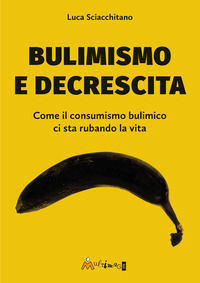 9791281546394 - Bulimismo e decrescita. Come il consumismo bulimico ci sta rubando la vita