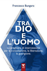 9791281618053 - Tra dio e l'uomo. La preghiera di intercessione per la consolazione, la liberazione, la guarigione