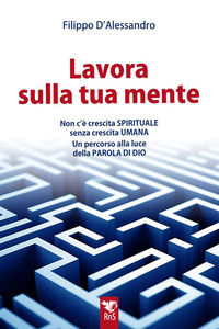 9791281618176 - Lavora sulla tua mente. Non c'è vera crescita spirituale senza crescita umana. Un percorso guidato alla luce della parol