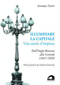 9791281697386 - Illuminare la capitale. Una storia d'impresa. Dall'Anglo-Romana alla Centrale (1847-1929)
