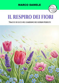 9791281861381 - Il respiro dei fiori. Tracce di luce nel giardino dei giorni perduti