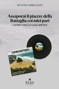 9791282043069 - Assaporai il piacere della battaglia coi miei pari. L'ultimo disco di Lucio Battisti